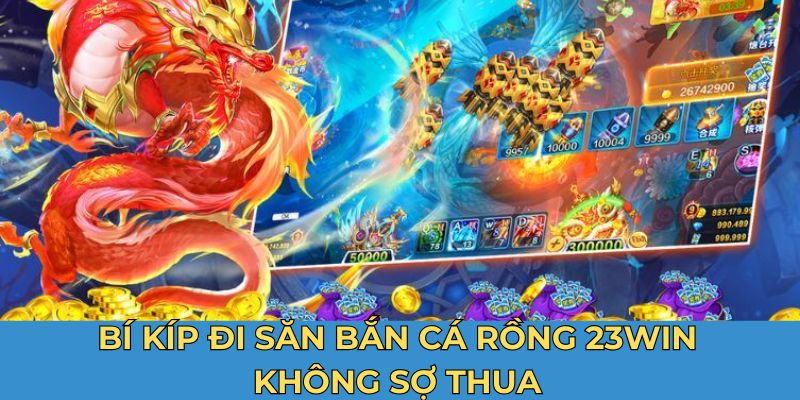 Bí kíp đi săn bắn cá rồng 23Win không sợ thua