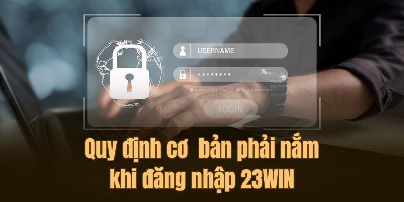 Quy định cơ  bản phải nắm khi đăng nhập 23WIN