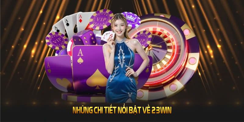 Những chi tiết nổi bật về 23WIN bạn nên tham khảo