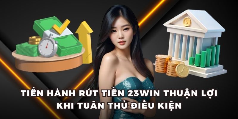 Tiến hành rút tiền 23win thuận lợi khi tuân thủ điều kiện