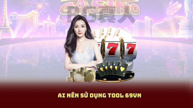 Ai nên sử dụng Tool 69VN